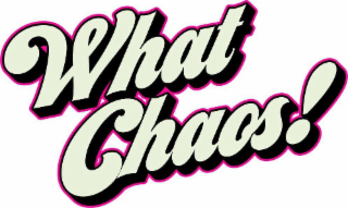 WHAT CHAOS!