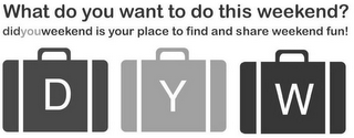 WHAT DO YOU WANT TO DO THIS WEEKEND? DIDYOUWEEKEND IS YOUR PLACE TO FIND AND SHARE WEEKEND FUN! DYW logo