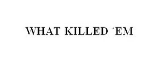 WHAT KILLED 'EM