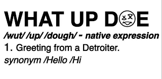 WHAT UP DOE /WUT/ /UP/ /DOUGH/ - NATIVE EXPRESSION 1. GREETING FROM A DETROITER. SYNONYM /HELLO /HI logo