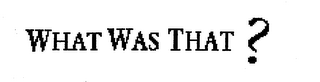 WHAT WAS THAT? logo