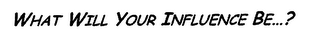 WHAT WILL YOUR INFLUENCE BE...? logo