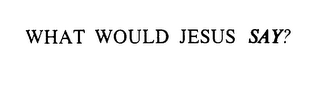 WHAT WOULD JESUS SAY? logo