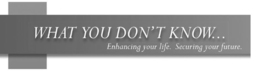 WHAT YOU DON'T KNOW... ENHANCING YOUR LIFE. SECURING YOUR FUTURE. logo
