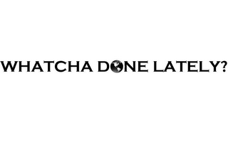 WHATCHA DONE LATELY? logo
