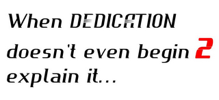 WHEN DEDICATION DOESN'T EVEN BEGIN 2 EXPLAIN IT... logo