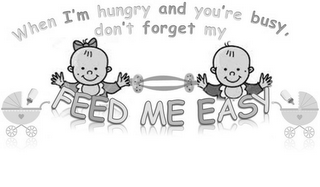 WHEN I'M HUNGRY AND YOU'RE BUSY, DON'T FORGET MY FEED ME EASY logo