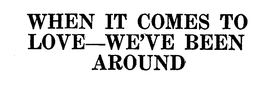 WHEN IT COMES TO LOVE-WE'VE BEEN AROUND