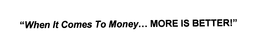 "WHEN IT COMES TO MONEY...MORE IS BETTER!" logo