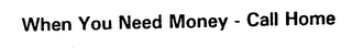 WHEN YOU NEED MONEY - CALL HOME logo