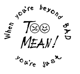 WHEN YOU'RE BEYOND BAD YOU'RE JUST TOO MEAN! logo