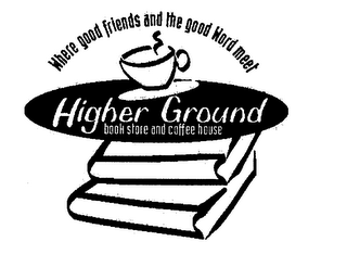 WHERE GOOD FRIENDS AND THE GOOD WORD MEET HIGHER GROUND BOOK STORE AND COFFEE HOUSE
