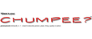 WHERE IS YOUR CHUMPEE? PRONOUNCED (CHUMP'É) N.  1.  USED TO DESCRIBE PERSON, PLACE, THING, QUALITY OR ACTION. logo