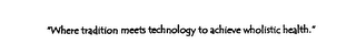 "WHERE TRADITION MEETS TECHNOLOGY TO ACHIEVE WHOLISTIC HEALTH." logo