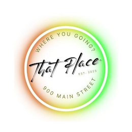 WHERE YOU GOING THAT PLACE EST 2023 900 MAIN STREET logo