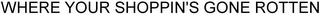WHERE YOUR SHOPPIN'S GONE ROTTEN logo