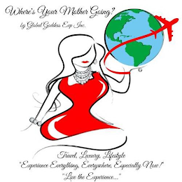 WHERE'S YOUR MOTHER GOING? BY GLOBAL GODDESS EXP INC. TRAVEL, LUXURY, LIFESTYLE "EXPERIENCE EVERYTHING, EVERYWHERE, ESPECIALLY NOW! " "LIVE THE EXPERIENCE..." logo