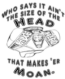 WHO SAYS IT AIN'T THE SIZE OF THE HEAD HUGE HEAD THAT MAKES 'ER MOAN. logo