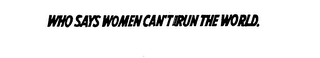 WHO SAYS WOMEN CAN'T RUN THE WORLD. logo