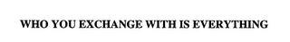 WHO YOU EXCHANGE WITH IS EVERYTHING logo