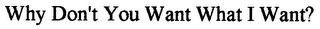 WHY DON'T YOU WANT WHAT I WANT? logo