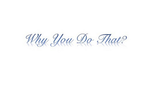 WHY YOU DO THAT? logo