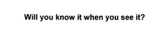 WILL YOU KNOW IT WHEN YOU SEE IT? logo