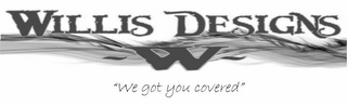 WILLIS DESIGNS W "WE GOT YOU COVERED" logo