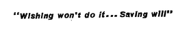 "WISHING WON'T DO IT...SAVING WILL" logo