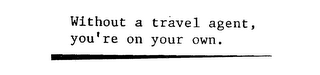 WITHOUT A TRAVEL AGENT, YOU'RE ON YOUR OWN. logo