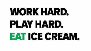 WORK HARD. PLAY HARD. EAT ICE CREAM.