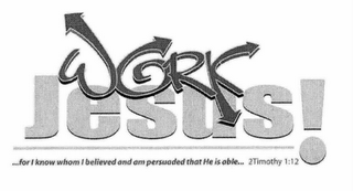 WORK JESUS! ...FOR I KNOW WHOM I BELIEVED AND AM PERSUADED THAT HE IS ABLE... 2TIMOTHY 1:12 logo