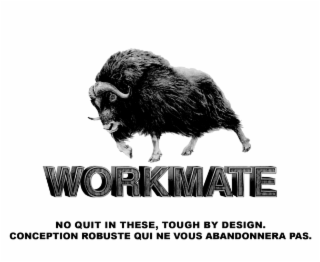 WORKMATE NO QUIT IN THESE, TOUGH BY DESIGN. CONCEPTION ROBUSTE QUI NE VOUS ABANDONNERA PAS.
