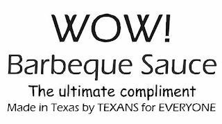 WOW! BARBEQUE SAUCE THE ULTIMATE COMPLIMENT MADE IN TEXAS BY TEXANS FOR EVERYONE logo