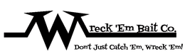WRECK 'EM BAIT CO. DON'T JUST CATCH 'EM, WRECK 'EM! logo
