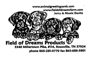 WWW.ANIMALGREETINGCARDS.COM WWW.FIELDOFDREAMSFARM.COM JERRY & NICOLE DAVITZ FIELD OF DREAMS PRODUCTS 5340 MILLERTOWN PIKE, #114, KNOXVILLE, TN 37924 PHONE 865-281-0770 FAX 865-688-5801 logo