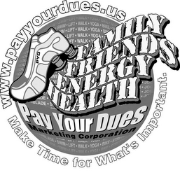 WWW.PAYYOURDUES.US FAMILY FRIENDS ENERGY HEALTH PAY YOUR DUES MAKE TIME FOR WHAT'S IMPORTANT. HEALTH SWIM LIFT WALK BIKE YOGA STRETCH JOG MARKETING CORPORATION logo