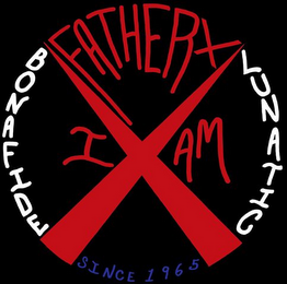 X FATHERX I AM BONAFIDE LUNATIC SINCE 1965 logo