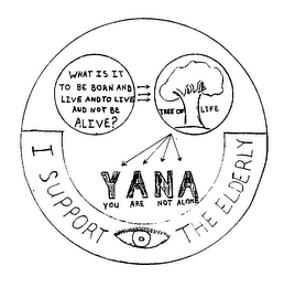 YANA YOU ARE NOT ALONE I SUPPORT THE ELDERLY WHAT IS IT TO BE BORN AND LIVE AND TO LIVE AND NOT BE ALIVE? TREE OF LIFE logo