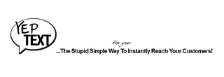 YEP TEXT ...THE STUPID SIMPLE WAY FOR YOU TO INSTANTLY REACH YOUR CUSTOMERS! logo