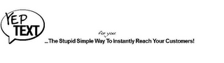 YEP TEXT ...THE STUPID SIMPLE WAY FOR YOU TO INSTANTLY REACH YOUR CUSTOMERS! logo
