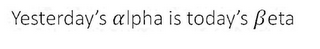 YESTERDAY'S ALPHA IS TODAY'S ßETA