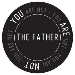 YOU ARE NOT YOU ARE NOT YOU ARE NOT YOUARE NOT THE FATHER logo