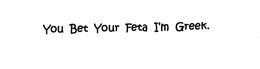 YOU BET YOUR FETA I'M GREEK logo