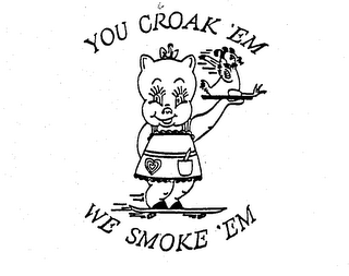 YOU CROAK 'EM WE SMOKE 'EM