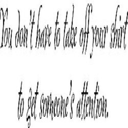 YOU DON'T HAVE TO TAKE OFF YOUR SHIRT TO GET SOMEONE'S ATTENTION. logo