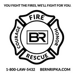 YOU FIGHT THE FIRES WE FIGHT FOR YOU COURAGE FIRE HONOR RESCUE BR 1-800-LAW 5432 BERNRIPKA.COM logo