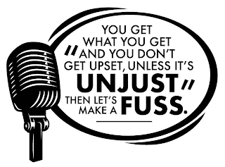 "YOU GET WHAT YOU GET AND YOU DON'T GET UPSET, UNLESS IT'S UNJUST THEN LET'S MAKE A FUSS." logo