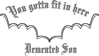 YOU GOTTA FIT IN HERE DEMENTED SON logo