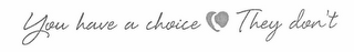 YOU HAVE A CHOICE    THEY DON'T logo